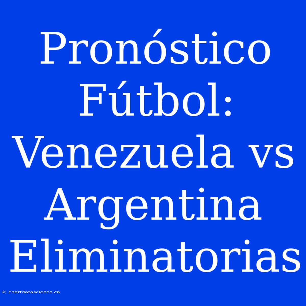 Pronóstico Fútbol: Venezuela Vs Argentina Eliminatorias