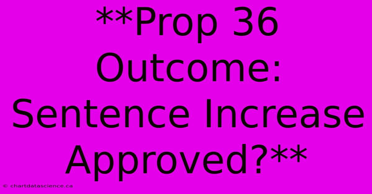 **Prop 36 Outcome:  Sentence Increase Approved?**