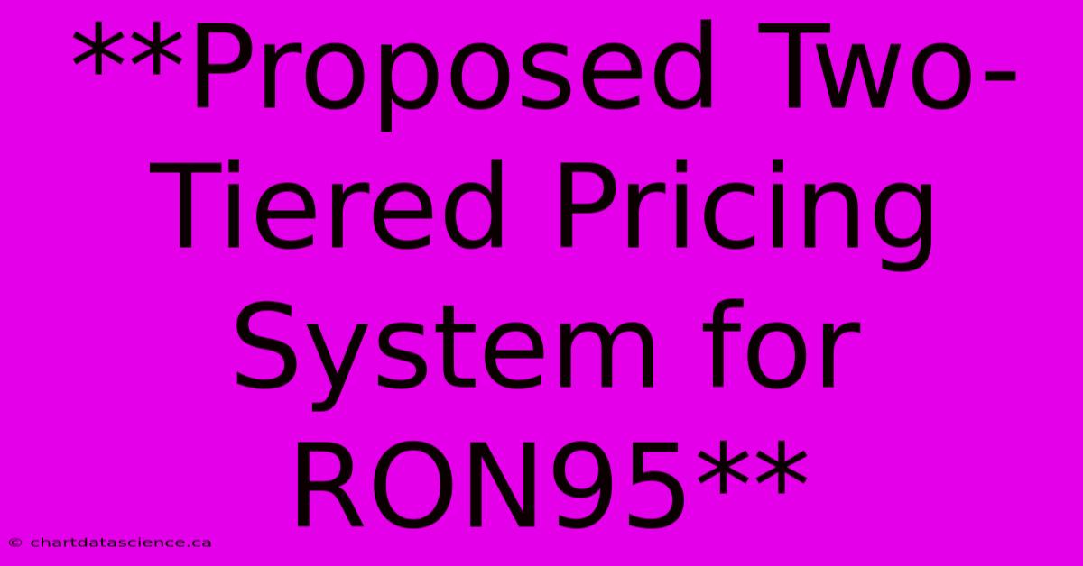 **Proposed Two-Tiered Pricing System For RON95**