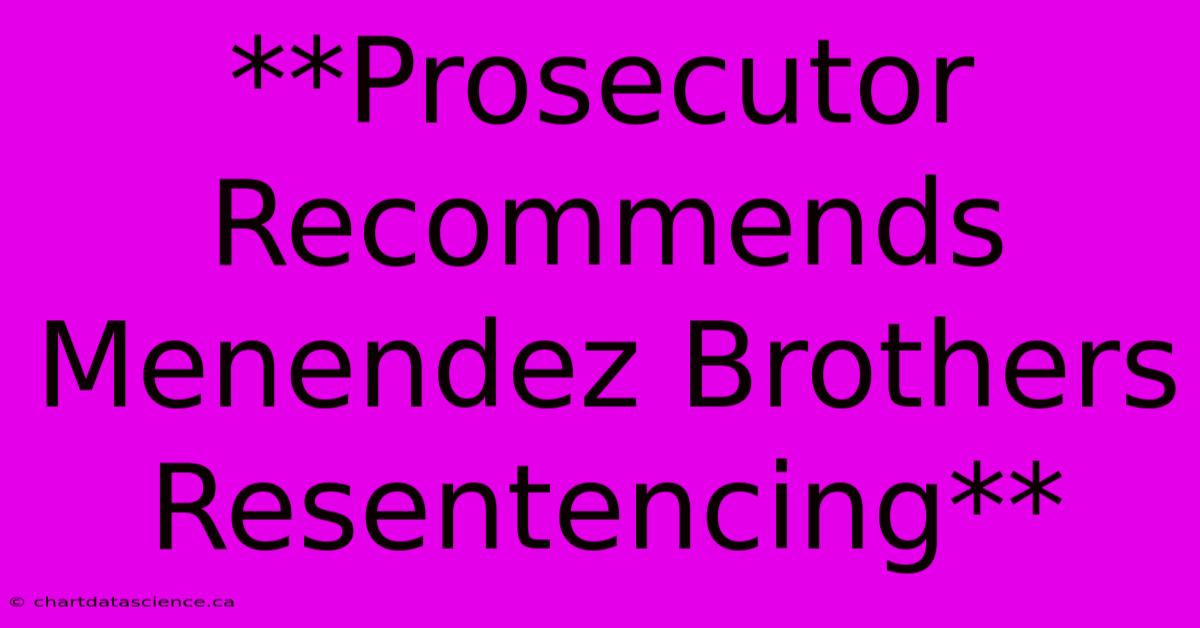 **Prosecutor Recommends Menendez Brothers Resentencing**