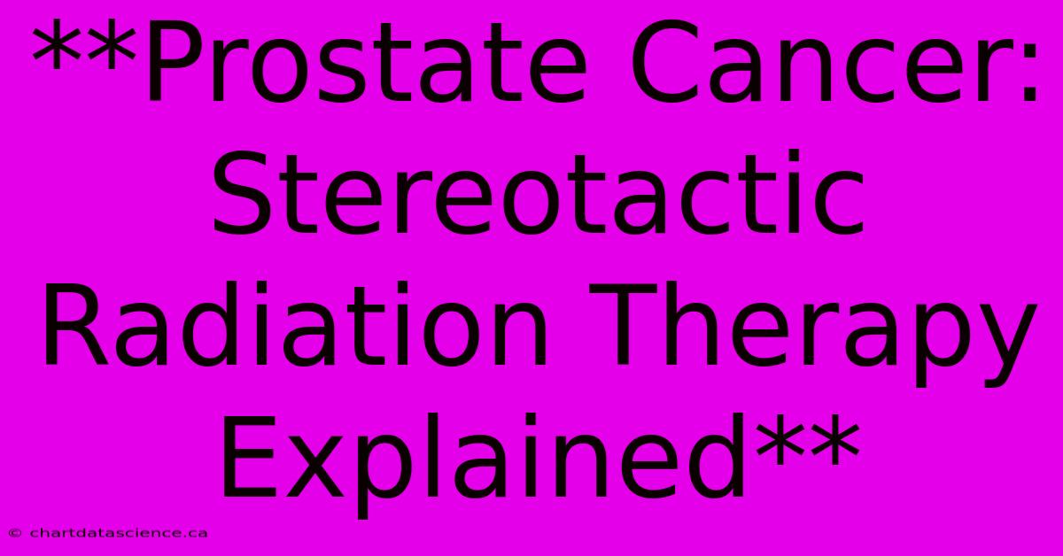 **Prostate Cancer: Stereotactic Radiation Therapy Explained** 