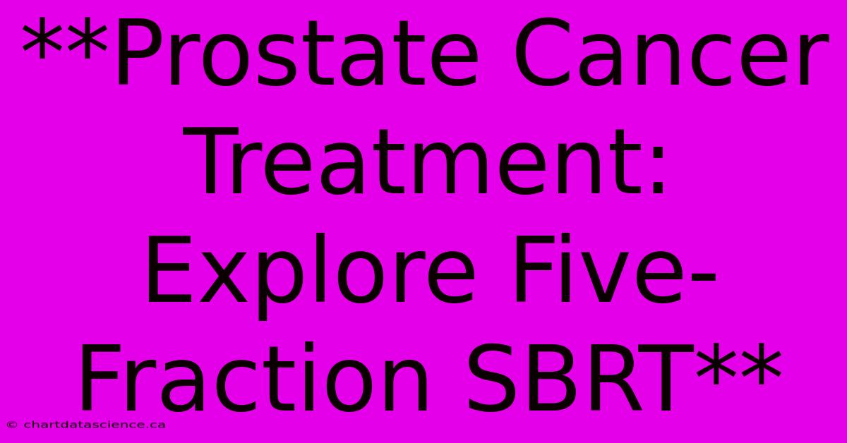 **Prostate Cancer Treatment: Explore Five-Fraction SBRT** 