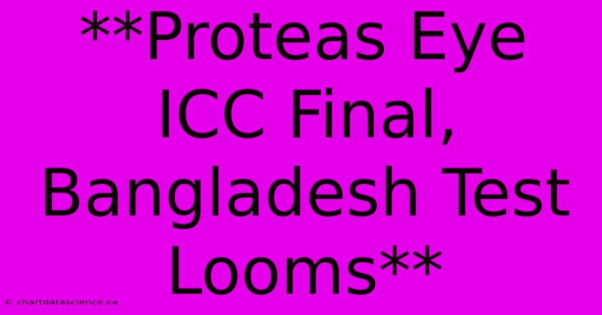 **Proteas Eye ICC Final, Bangladesh Test Looms**