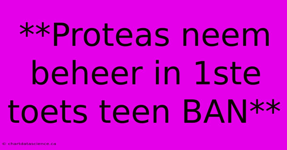 **Proteas Neem Beheer In 1ste Toets Teen BAN**