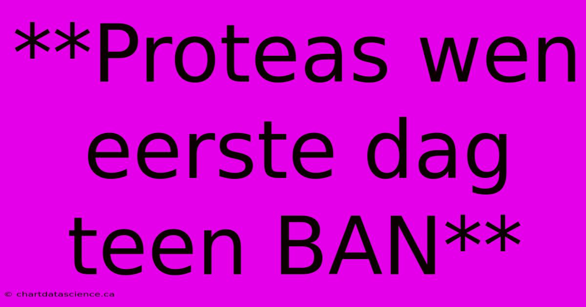 **Proteas Wen Eerste Dag Teen BAN** 