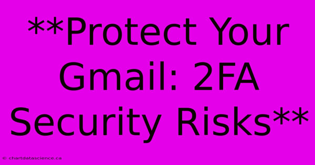 **Protect Your Gmail: 2FA Security Risks**