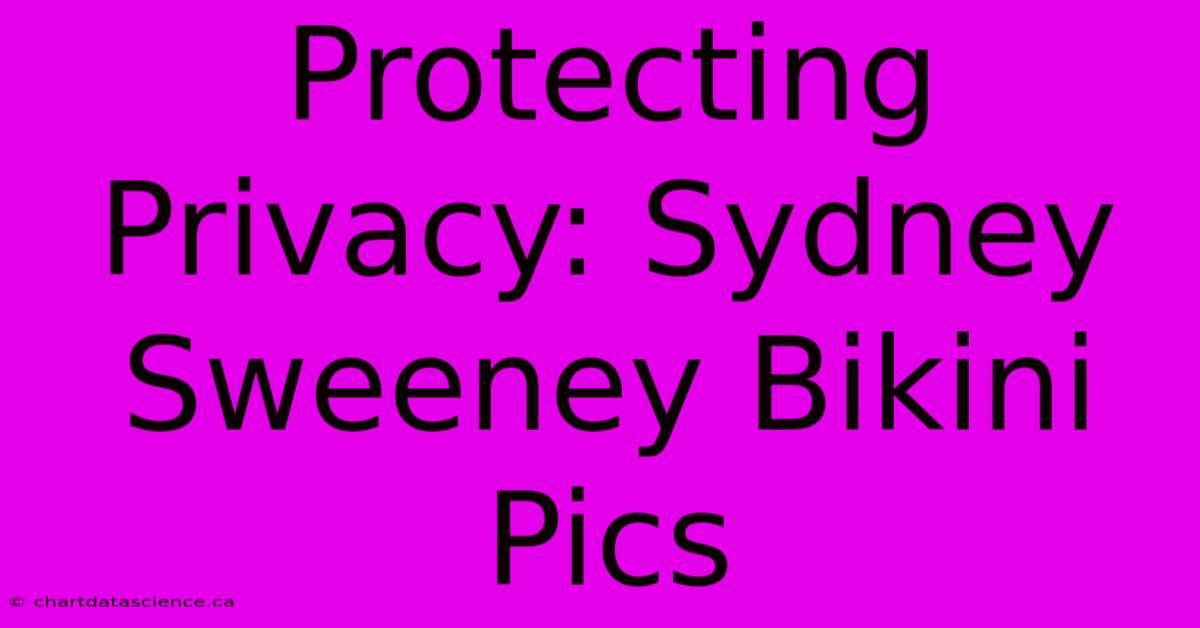 Protecting Privacy: Sydney Sweeney Bikini Pics