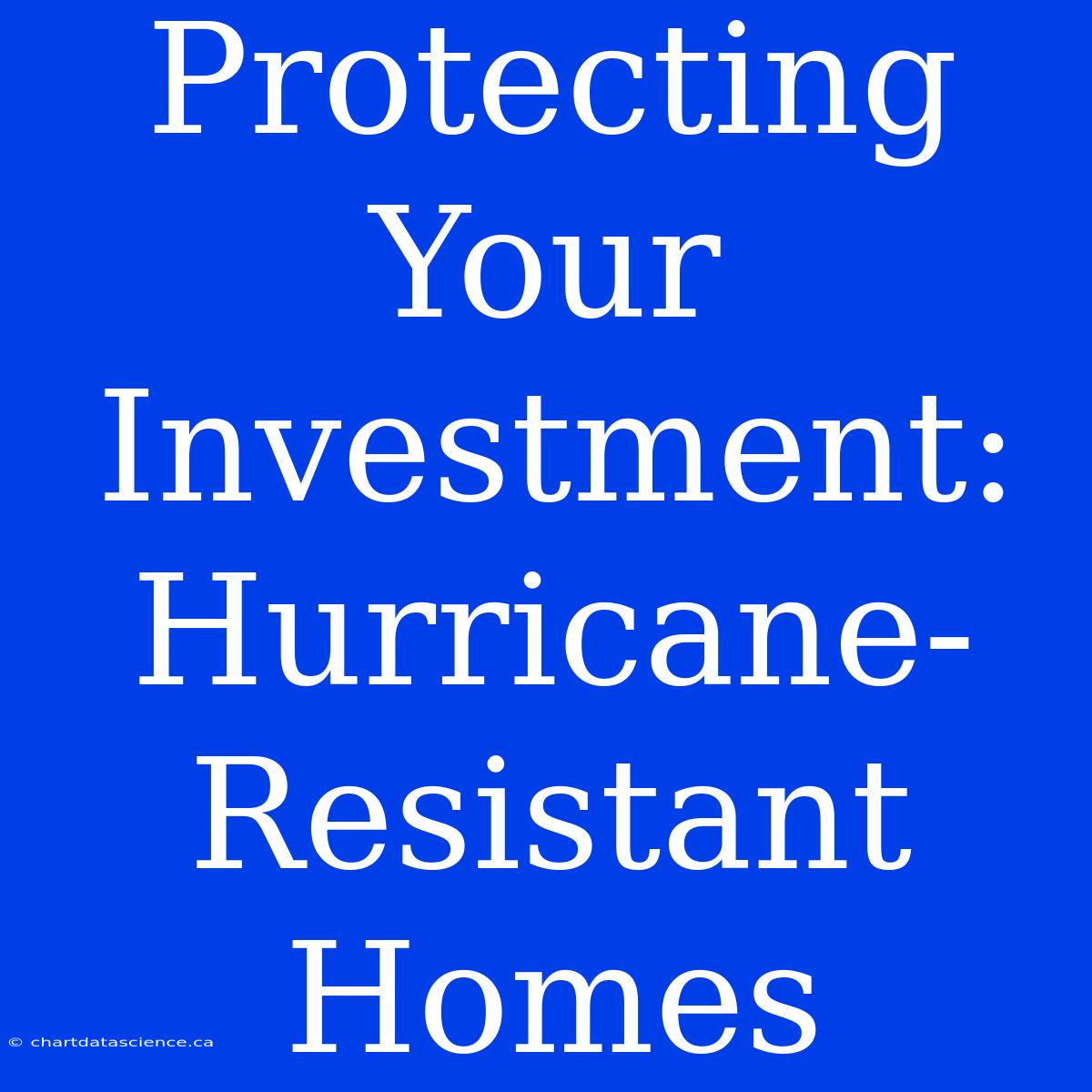 Protecting Your Investment:  Hurricane-Resistant Homes