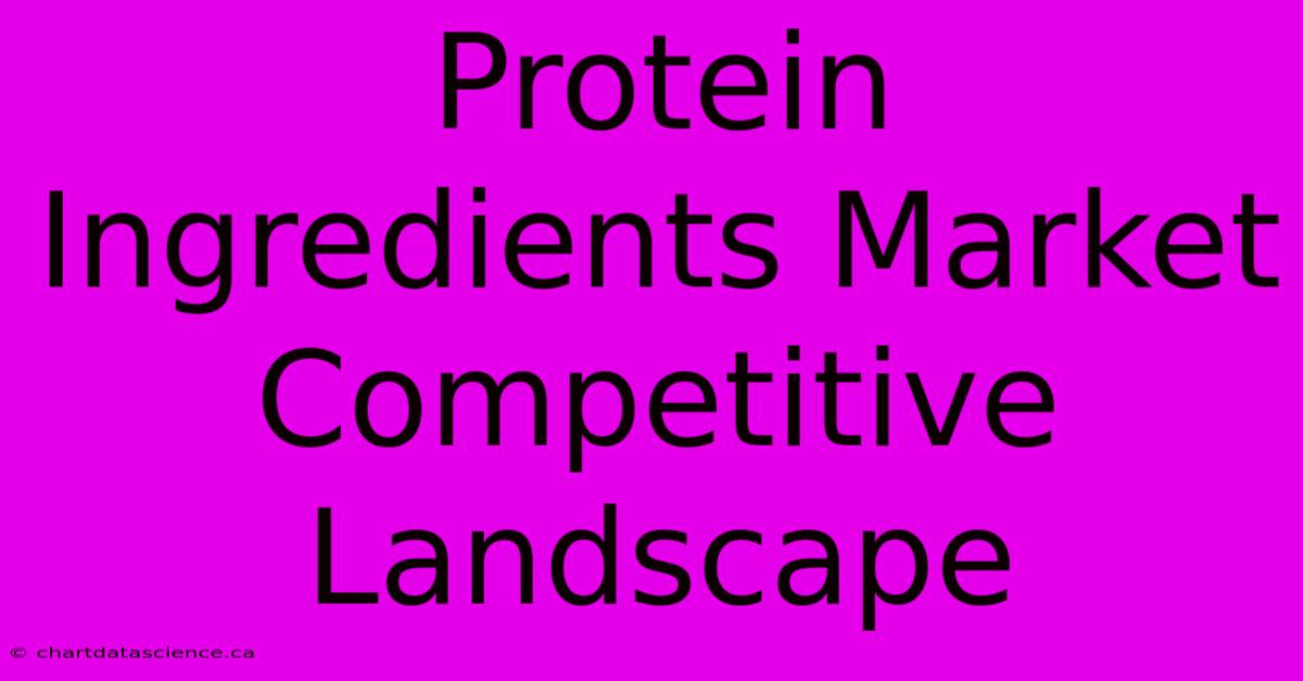 Protein Ingredients Market Competitive Landscape