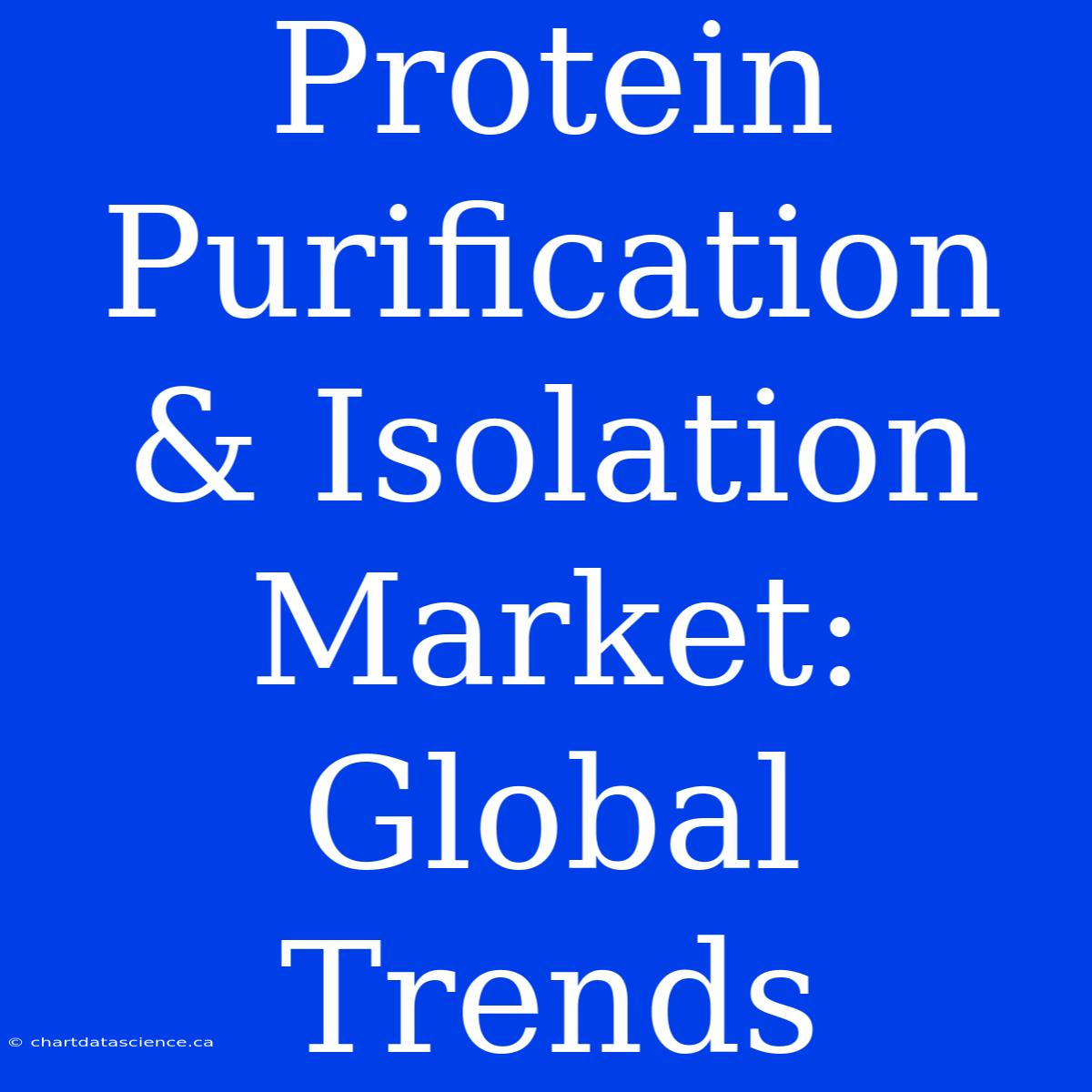 Protein Purification & Isolation Market: Global Trends