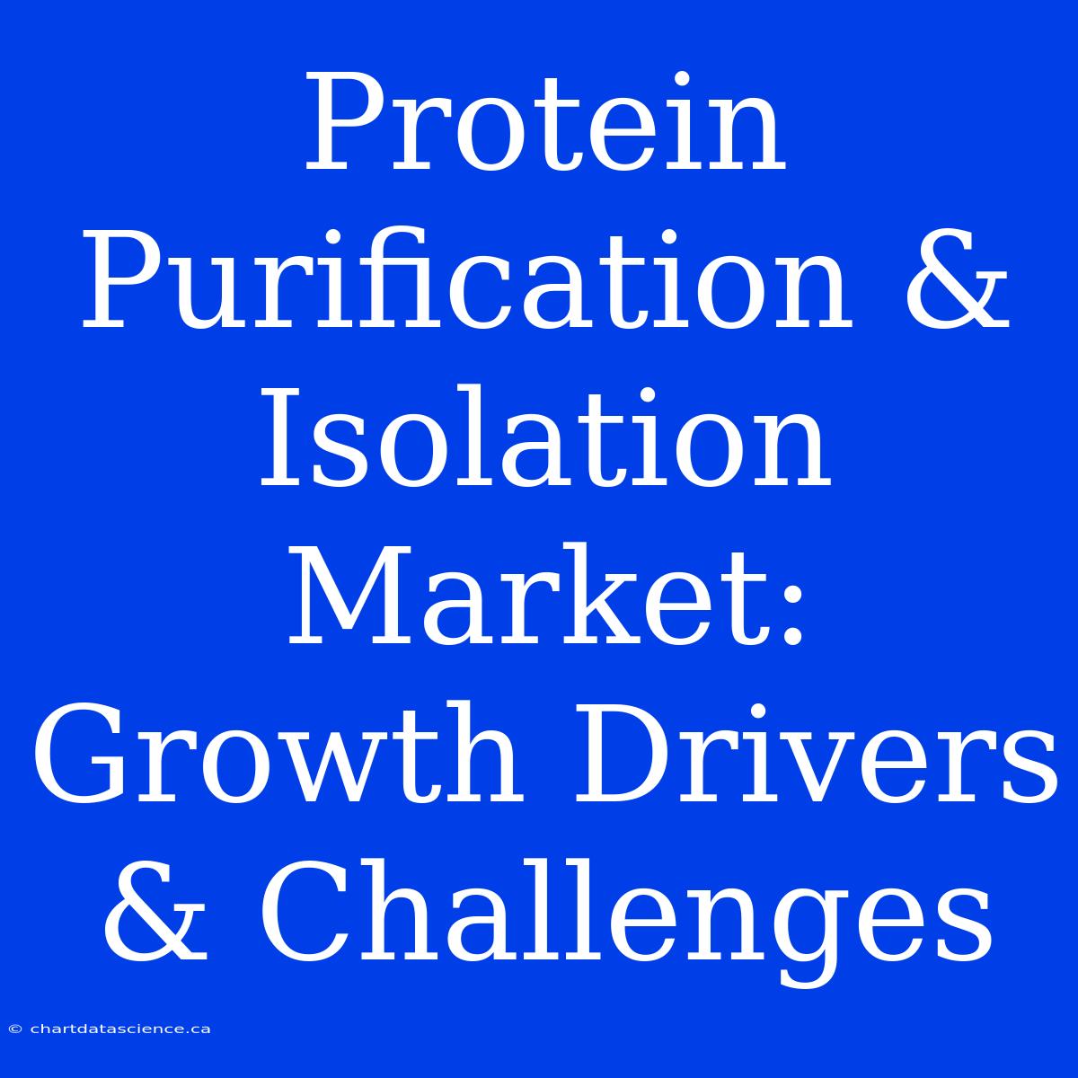 Protein Purification & Isolation Market: Growth Drivers & Challenges