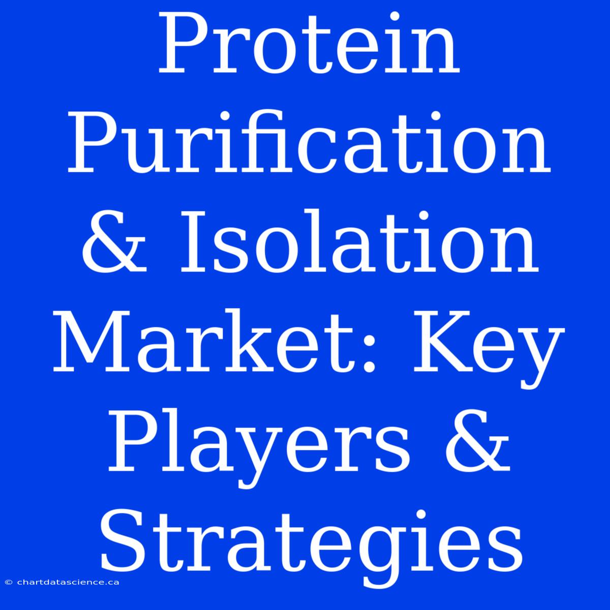 Protein Purification & Isolation Market: Key Players & Strategies