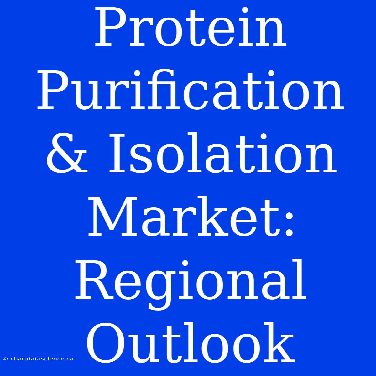 Protein Purification & Isolation Market: Regional Outlook