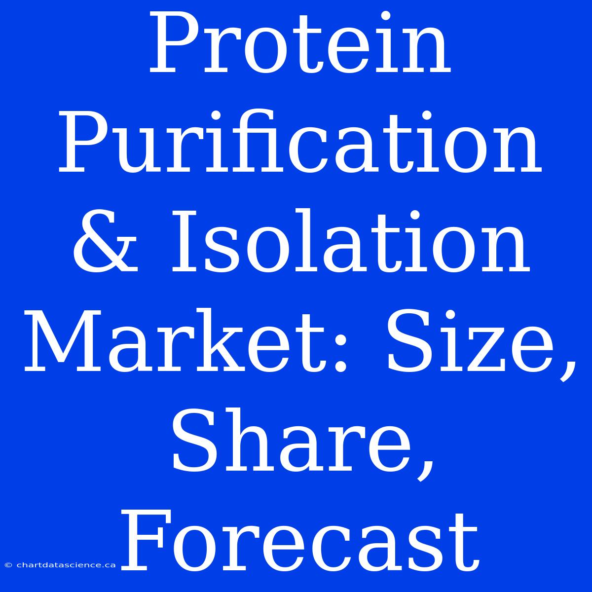 Protein Purification & Isolation Market: Size, Share, Forecast