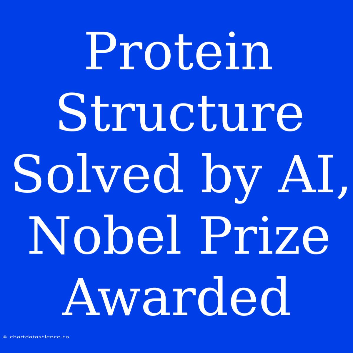 Protein Structure Solved By AI, Nobel Prize Awarded