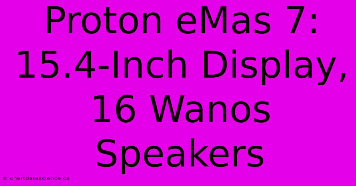 Proton EMas 7: 15.4-Inch Display, 16 Wanos Speakers