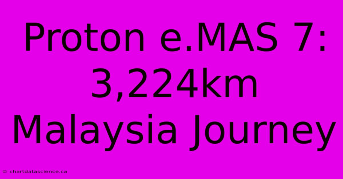 Proton E.MAS 7: 3,224km Malaysia Journey