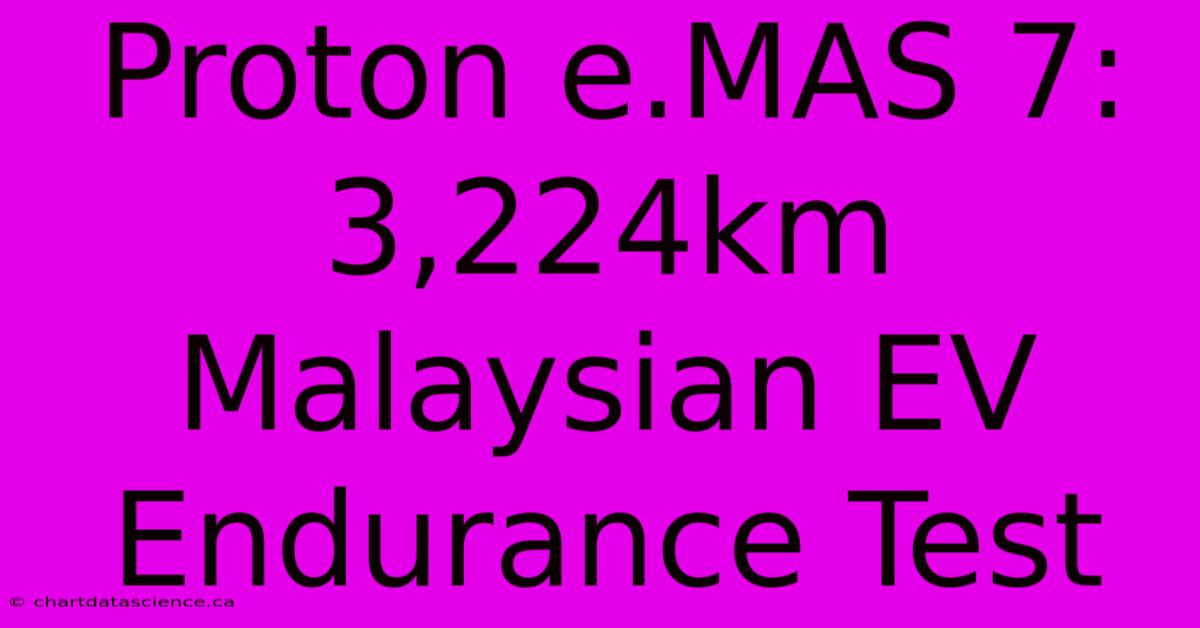 Proton E.MAS 7: 3,224km Malaysian EV Endurance Test