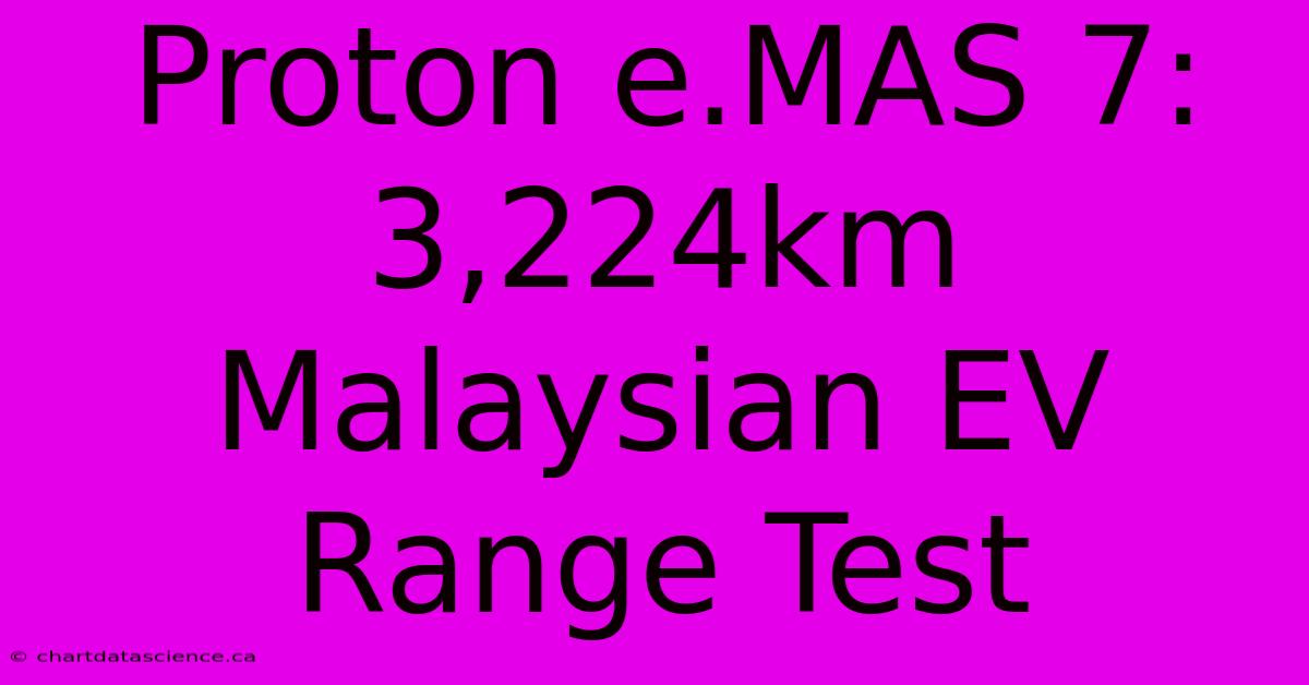 Proton E.MAS 7: 3,224km Malaysian EV Range Test