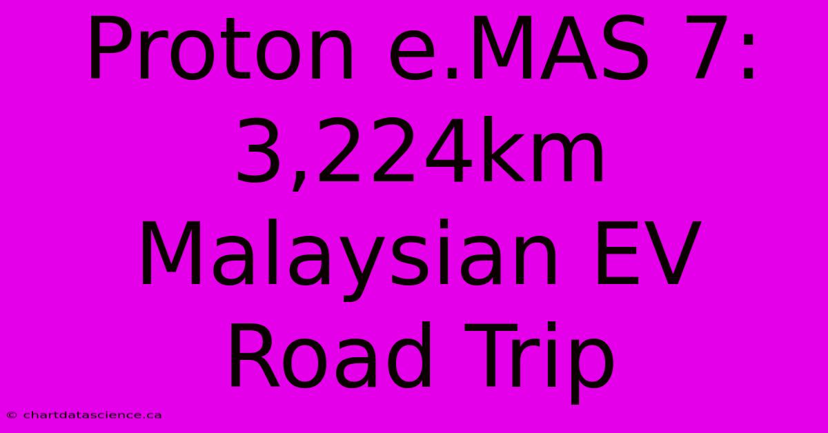 Proton E.MAS 7: 3,224km Malaysian EV Road Trip