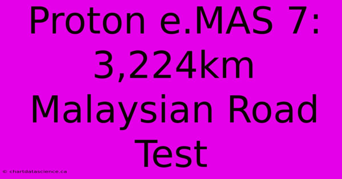 Proton E.MAS 7: 3,224km Malaysian Road Test