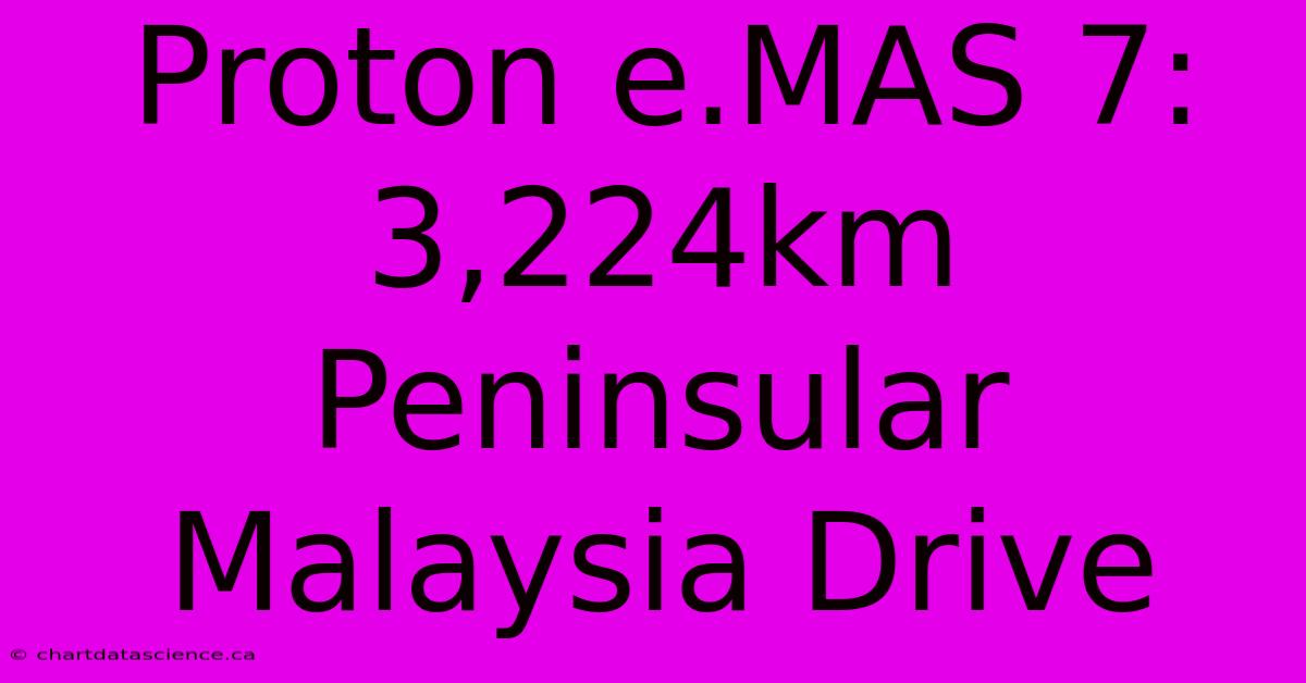 Proton E.MAS 7: 3,224km Peninsular Malaysia Drive