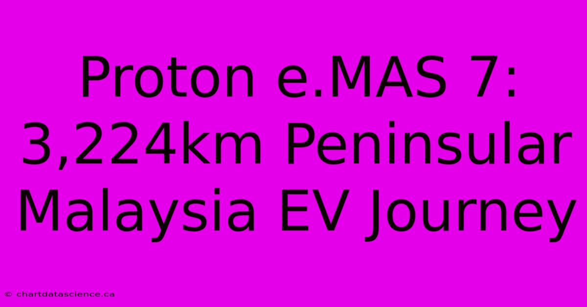 Proton E.MAS 7: 3,224km Peninsular Malaysia EV Journey