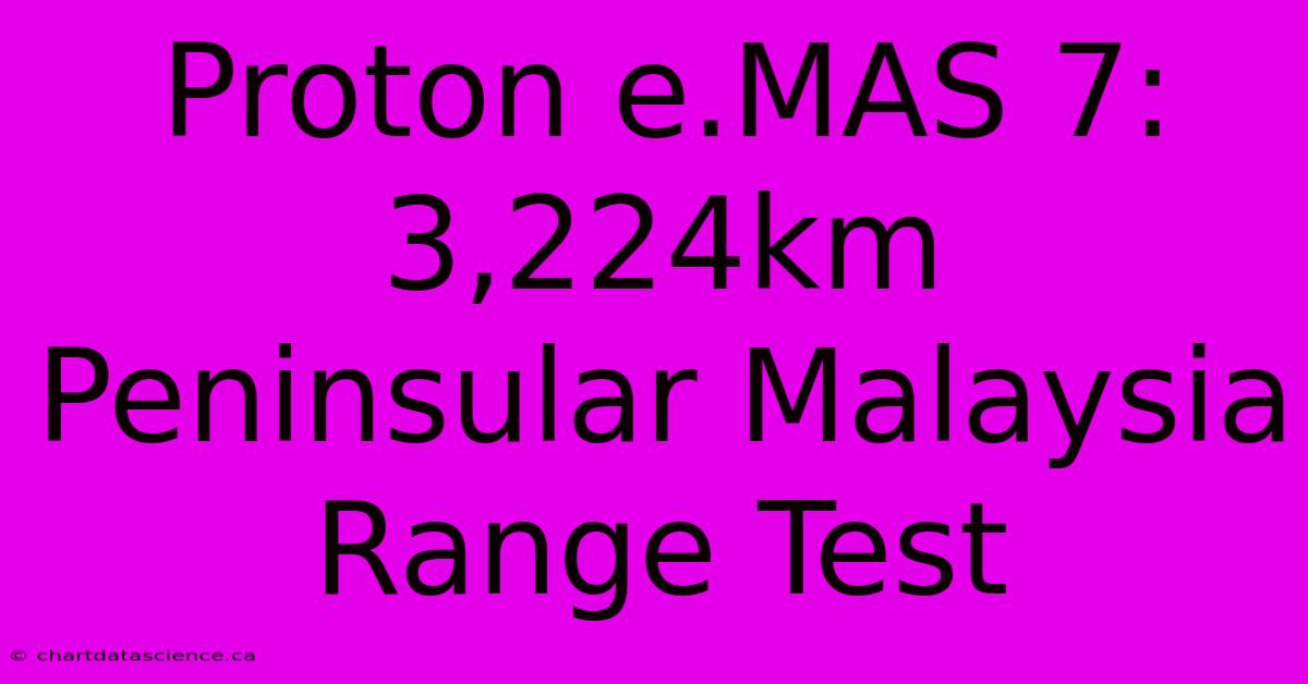 Proton E.MAS 7: 3,224km Peninsular Malaysia Range Test