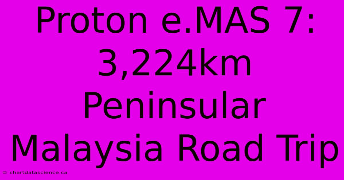 Proton E.MAS 7: 3,224km Peninsular Malaysia Road Trip