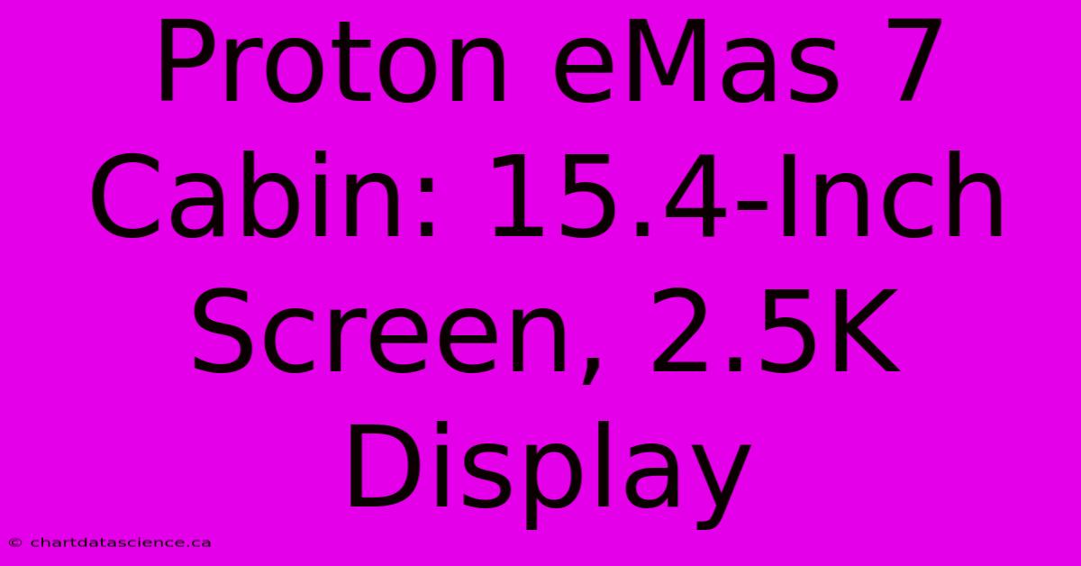 Proton EMas 7 Cabin: 15.4-Inch Screen, 2.5K Display