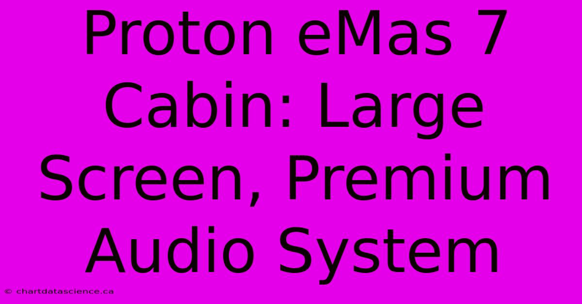 Proton EMas 7 Cabin: Large Screen, Premium Audio System