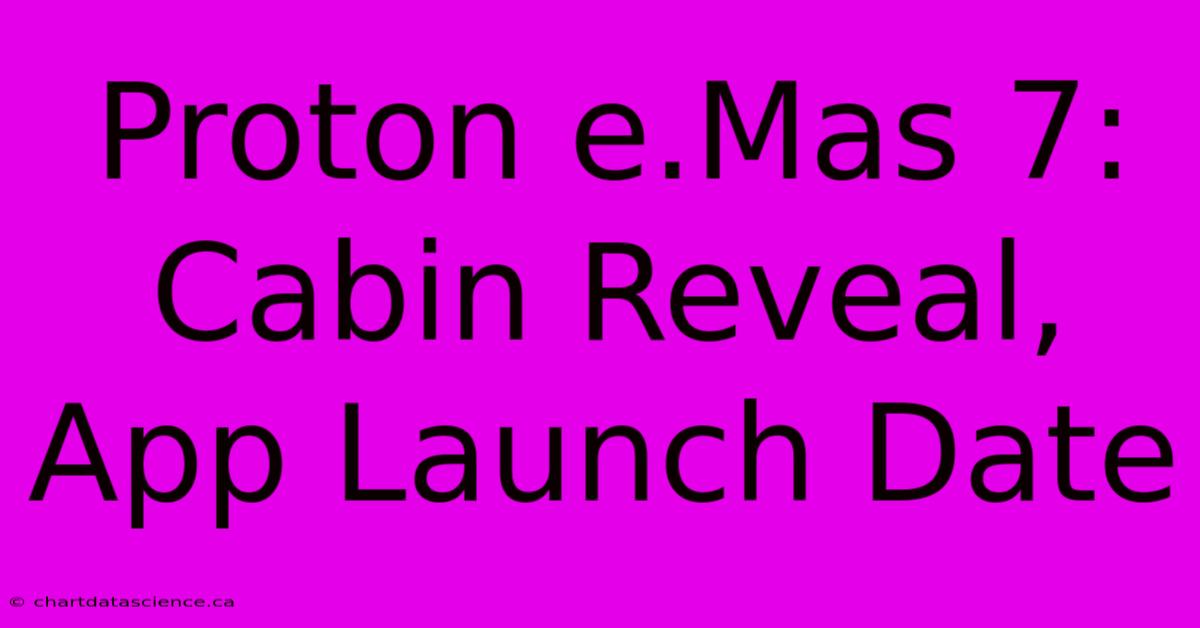 Proton E.Mas 7: Cabin Reveal, App Launch Date