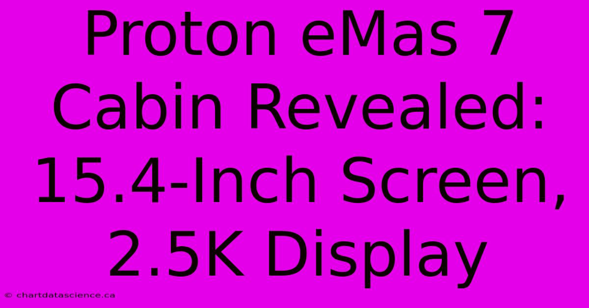 Proton EMas 7 Cabin Revealed: 15.4-Inch Screen, 2.5K Display