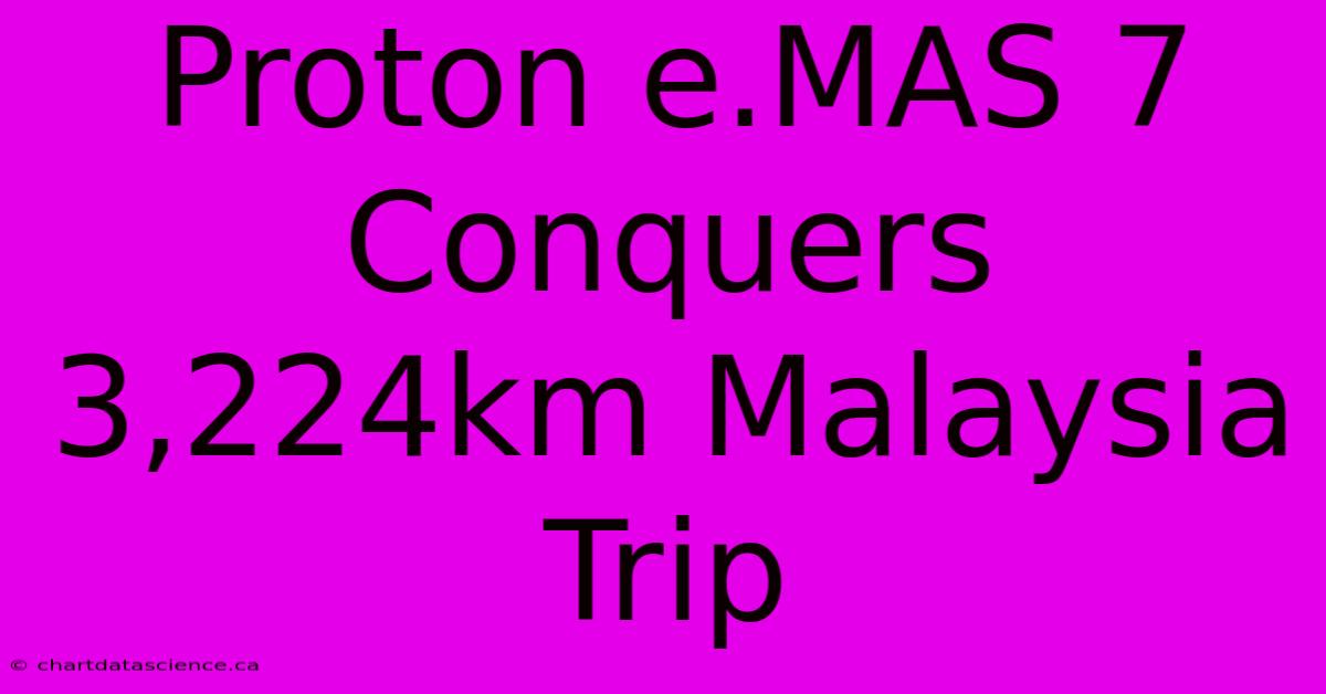 Proton E.MAS 7 Conquers 3,224km Malaysia Trip