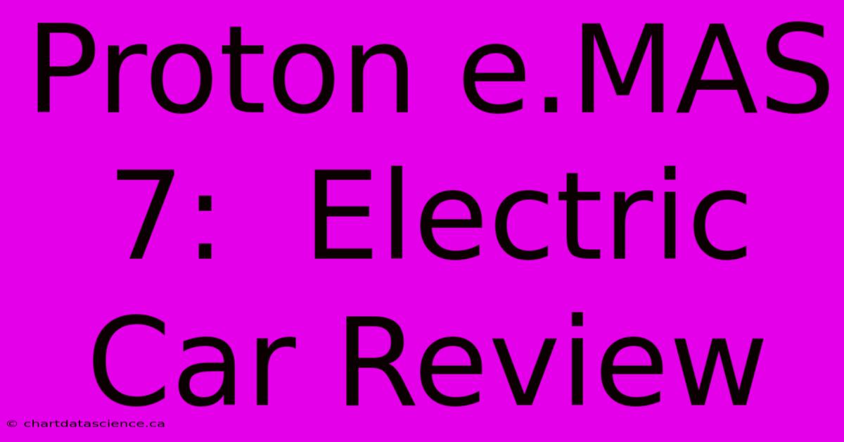 Proton E.MAS 7:  Electric Car Review 