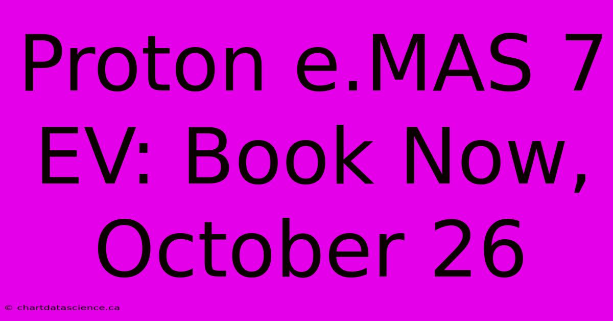 Proton E.MAS 7 EV: Book Now, October 26