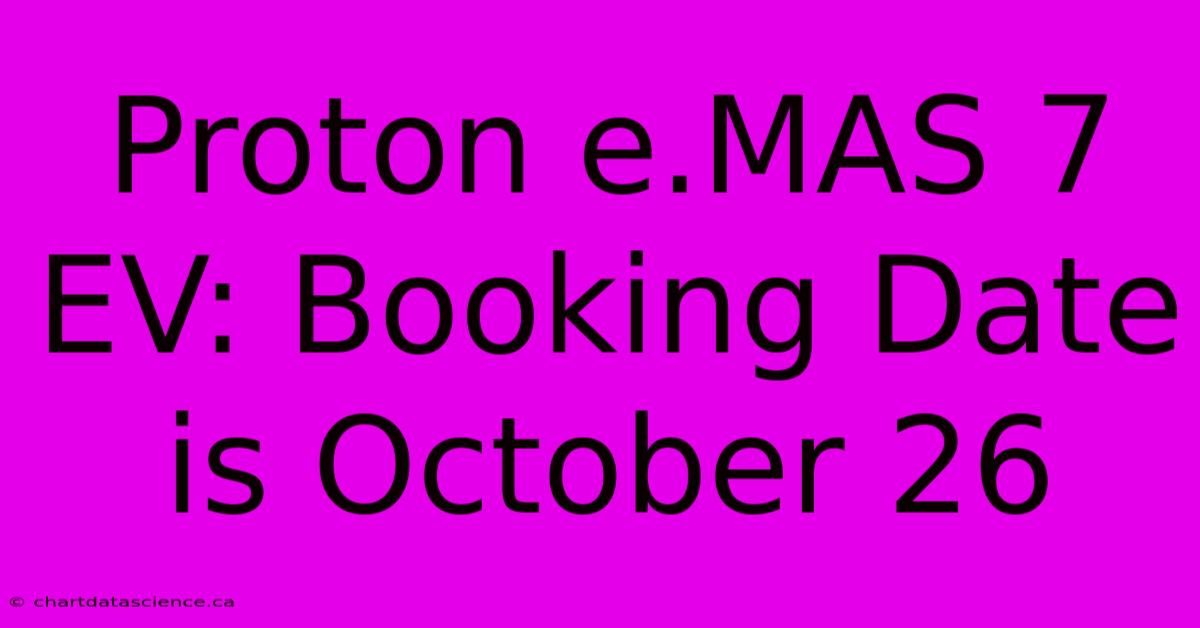 Proton E.MAS 7 EV: Booking Date Is October 26