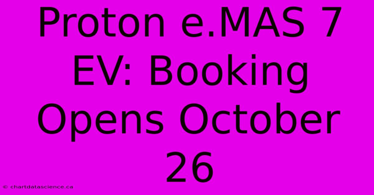 Proton E.MAS 7 EV: Booking Opens October 26