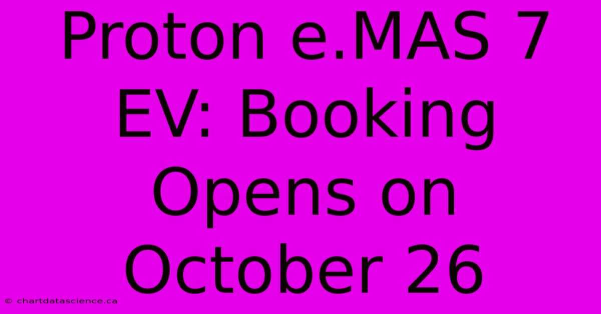 Proton E.MAS 7 EV: Booking Opens On October 26