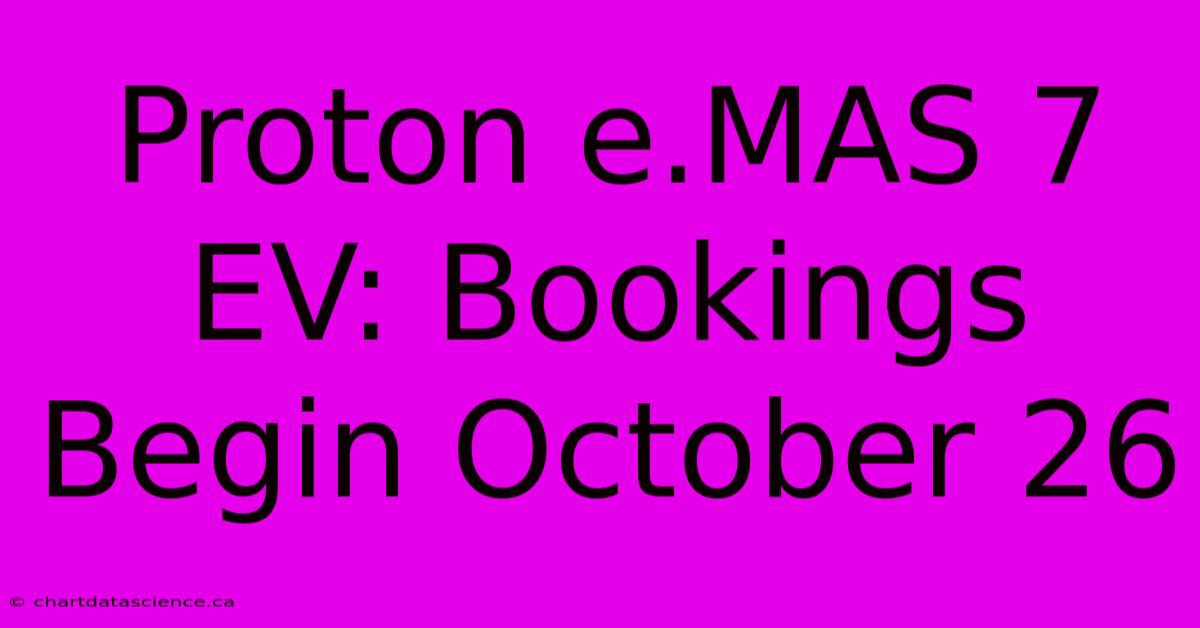 Proton E.MAS 7 EV: Bookings Begin October 26