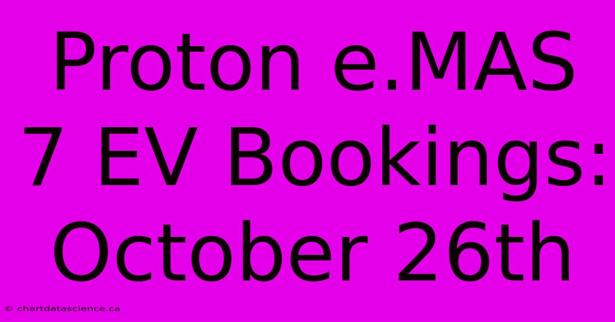 Proton E.MAS 7 EV Bookings: October 26th