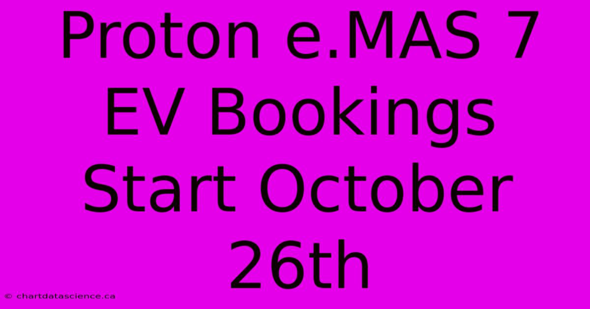 Proton E.MAS 7 EV Bookings Start October 26th 