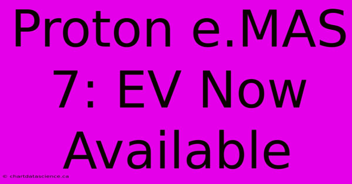 Proton E.MAS 7: EV Now Available