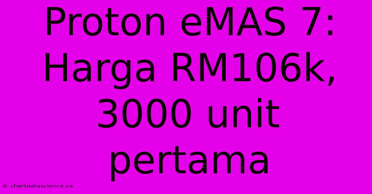 Proton EMAS 7: Harga RM106k, 3000 Unit Pertama