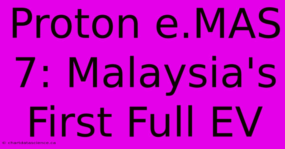 Proton E.MAS 7: Malaysia's First Full EV