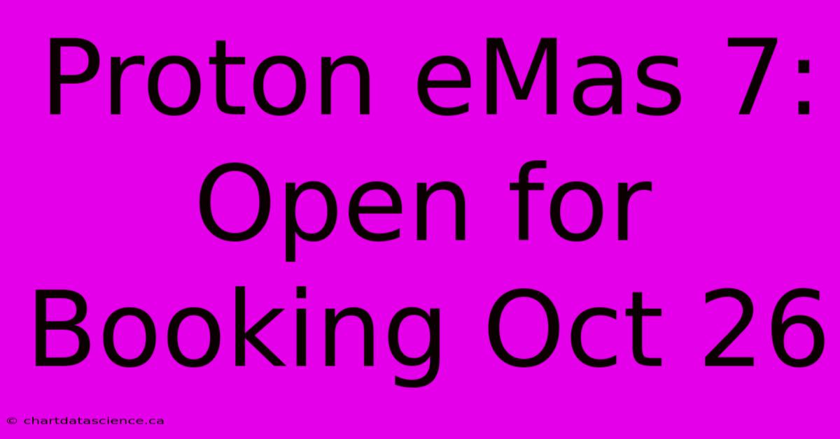 Proton EMas 7: Open For Booking Oct 26