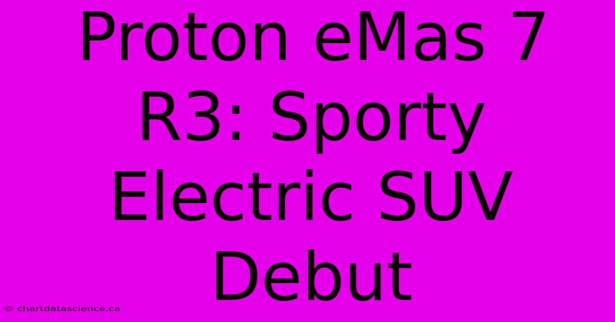 Proton EMas 7 R3: Sporty Electric SUV Debut