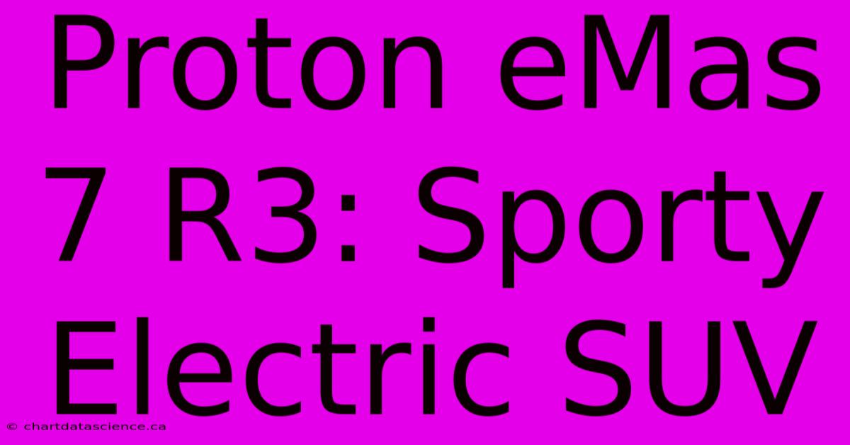 Proton EMas 7 R3: Sporty Electric SUV