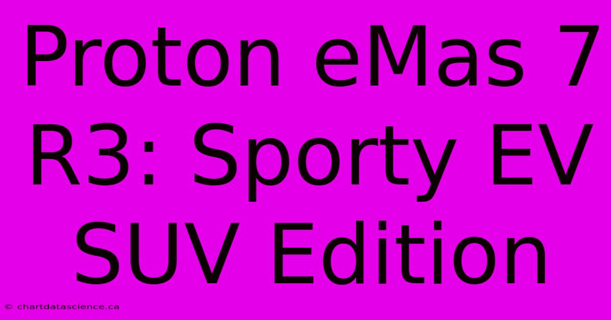 Proton EMas 7 R3: Sporty EV SUV Edition