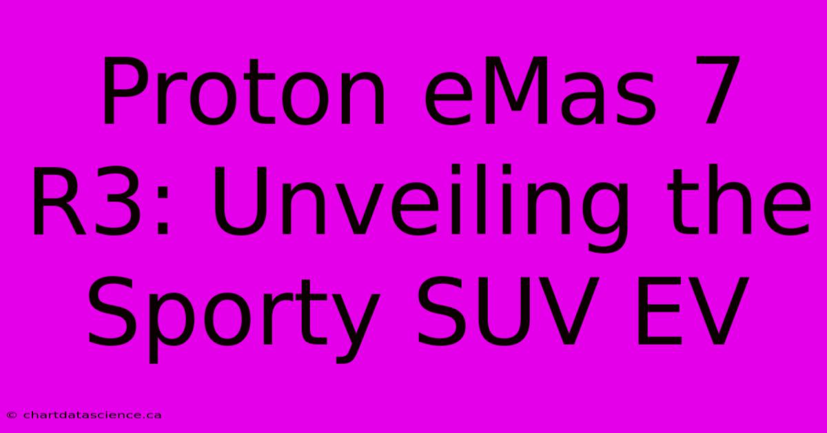 Proton EMas 7 R3: Unveiling The Sporty SUV EV 